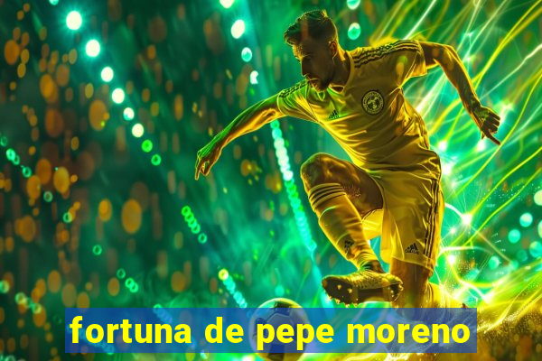 fortuna de pepe moreno